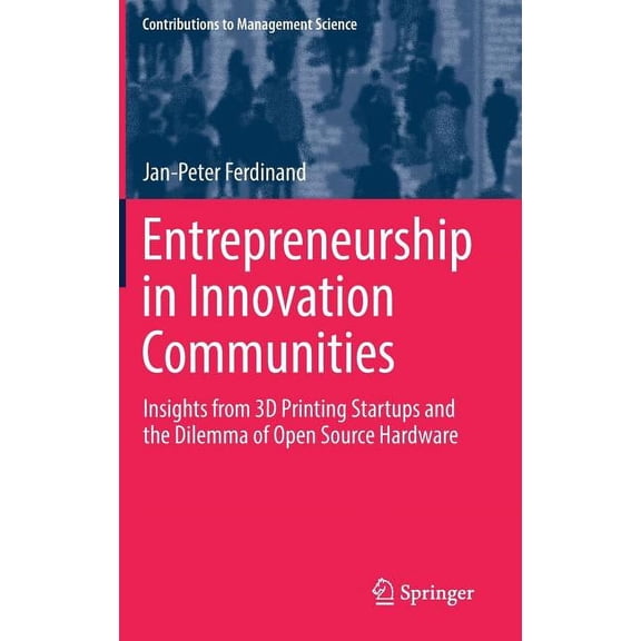 Contributions to Management Science Entrepreneurship in Innovation Communities: Insights from 3D Printing Startups and the Dilemma of Open Source Hardware, (Hardcover)