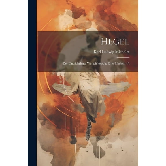Hegel: Der Unwiderlegte Weltphilosoph: Eine Jubelschrift (Paperback)
