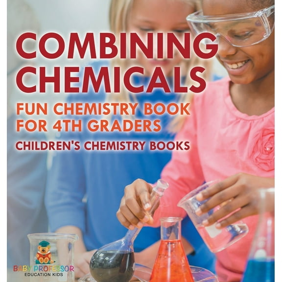 Combining Chemicals - Fun Chemistry Book for 4th Graders Children's Chemistry Books, (Hardcover)