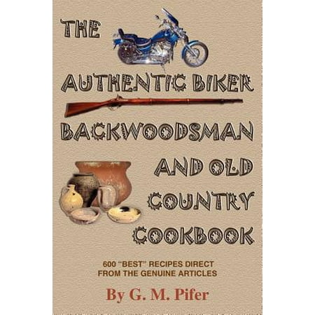 The Authentic Biker Backwoodsman and Old Country Cookbook : 600 