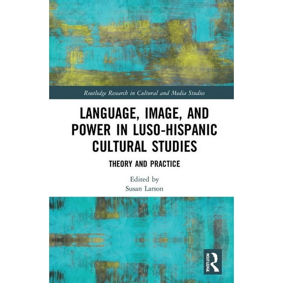 Routledge Research in Cultural and Media Language, Image and Power in Luso-Hispanic Cultural Studies: Theory and Practice, (Hardcover)