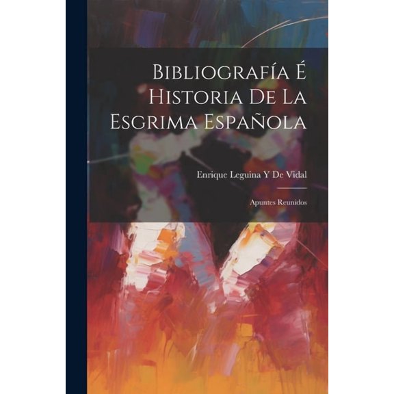 Bibliografía É Historia De La Esgrima Española: Apuntes Reunidos (Paperback)