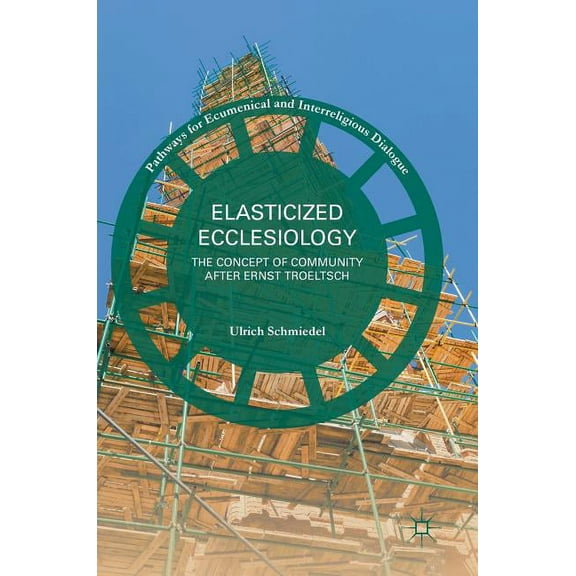 Pathways for Ecumenical and Interreligio Elasticized Ecclesiology: The Concept of Community After Ernst Troeltsch, (Hardcover)