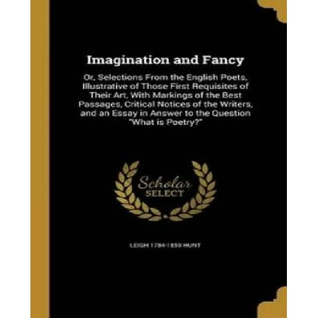 Imagination and Fancy : Or, Selections from the English Poets, Illustrative of Those First Requisites of Their Art, with Markings of the Best Passages, Critical Notices of the Writers, and an Essay in Answer to the Question What Is (Best Riddles With Answers In English)