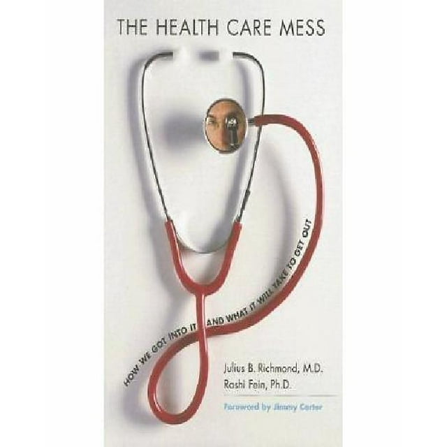 The Health Care Mess: How We Got into It and What It Will Take to Get Out