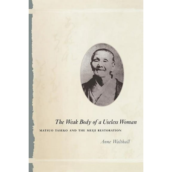 Women in Culture and Society: The Weak Body of a Useless Woman : Matsuo Taseko and the Meiji Restoration (Paperback)