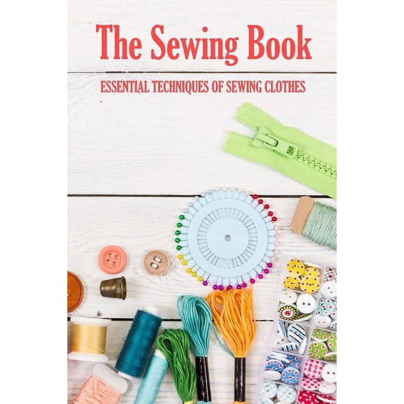 The Sewing Book: Essential Techniques of Sewing Clothes: Sewing for Beginners, (Paperback)