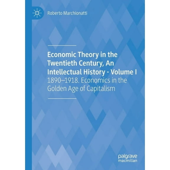 Economic Theory in the Twentieth Century, an Intellectual History - Volume I: 1890-1918. Economics in the Golden Age of , (Paperback)