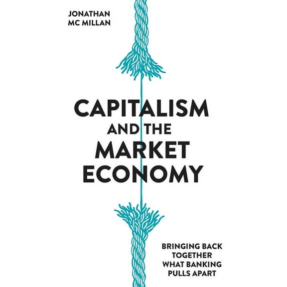 Capitalism and the Market Economy: Bringing back together what banking pulls apart (Hardcover)