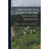 Anleitung Zur Ausbildung Der Kavallerie-Remonten (Paperback)