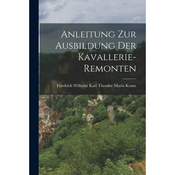 Anleitung Zur Ausbildung Der Kavallerie-Remonten (Paperback)