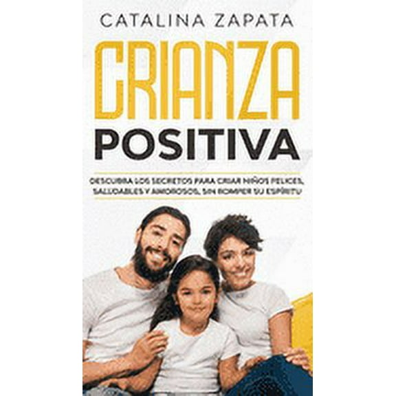 Crianza positiva: Descubra los secretos para criar niños felices, saludables y amorosos, sin romper (Hardcover) by Catalina Zapata