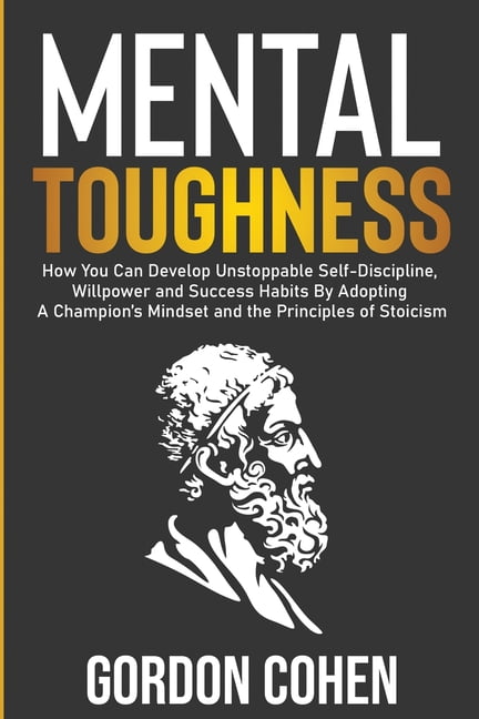 Mental Toughness : How You Can Develop Unstoppable Self-Discipline ...