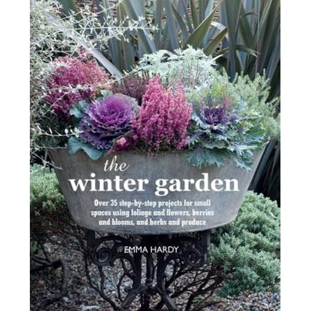 Pre-Owned The Winter Garden: Over 35 Step-By-Step Projects for Small Spaces Using Foliage and Flowers, Berries and Blooms, and Herbs and Produce (Hardcover) 1782492380 9781782492382