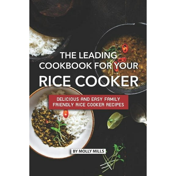 The Leading Cookbook for Your Rice Cooker: Delicious and Easy Family Friendly Rice Cooker Recipes (Paperback) by Molly Mills