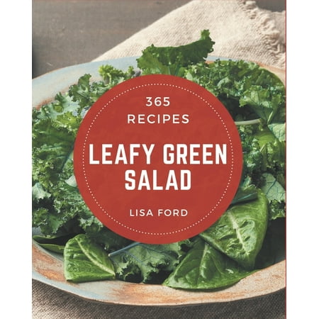365 Leafy Green Salad Recipes : Leafy Green Salad Cookbook - The Magic to Create Incredible Flavor! (Paperback)