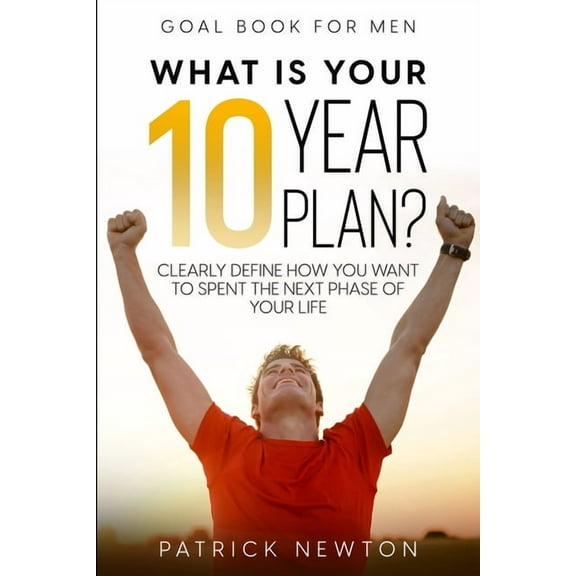 Goal Book For Men: What Is Your 10 Year Plan? Clearly Define How You Want To Spent The Next Phase of Your Life, (Paperback)