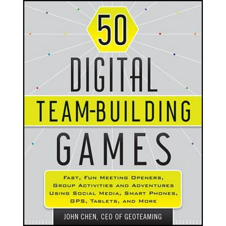 50 Digital Team-Building Games : Fast, Fun Meeting Openers, Group Activities and Adventures Using Social Media, Smart Phones, Gps, Tablets, and