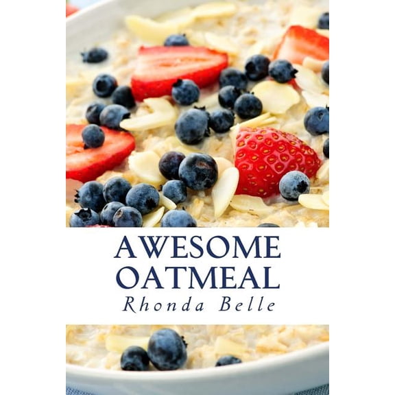 Awesome Oatmeal: 60 #Delish Dishes Made With Oats (Paperback) by Rhonda Belle