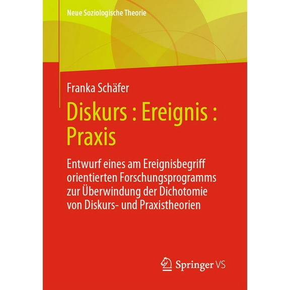 Neue Soziologische Theorie Diskurs: Ereignis: PRAXIS: Entwurf Eines Am Ereignisbegriff Orientierten Forschungsprogramms Zur Überwindung Der Dichoto, (Paperback)