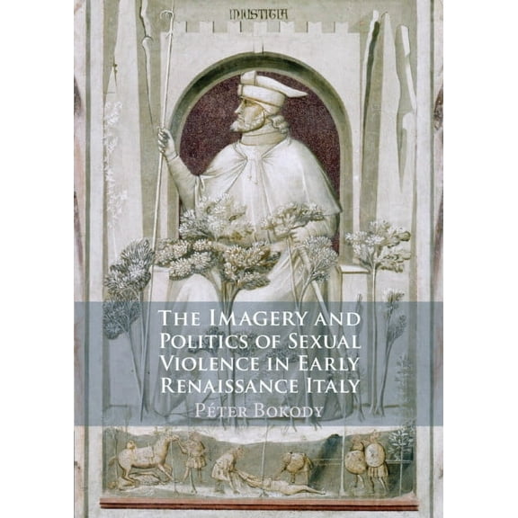 The Imagery and Politics of Sexual Violence in Early Renaissance Italy, (Hardcover)