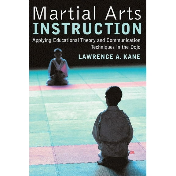 Martial Arts Instruction: Applying Educational Theory and Communication Techniques in the Dojo, (Paperback)