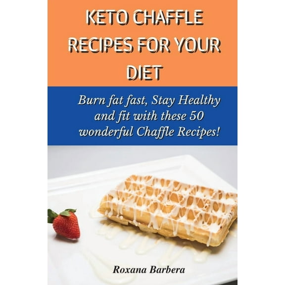 Keto Chaffle Recipes for Your Diet : Burn fat fast, Stay Healthy and fit with these 50 wonderful Chaffle Recipes! (Paperback)