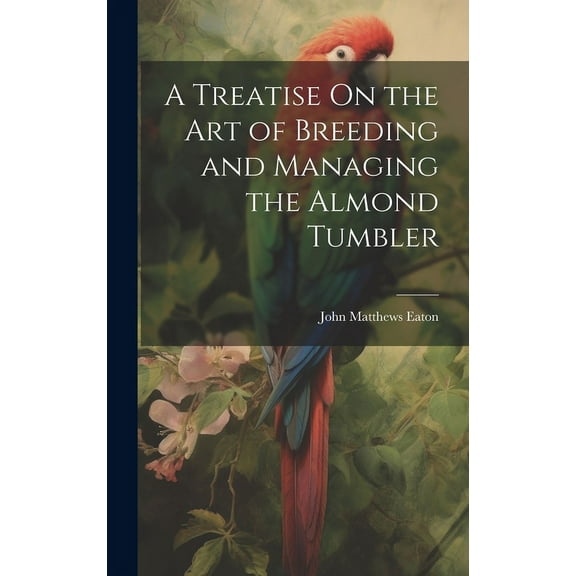 A Treatise On the Art of Breeding and Managing the Almond Tumbler (Hardcover)