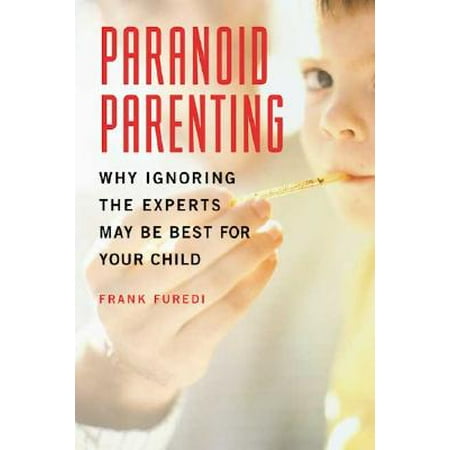 Paranoid Parenting : Why Ignoring the Experts May Be Best for Your