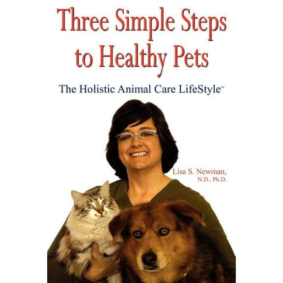 Three Simple Steps to Healthy Pets: The Holistic Animal Care Lifestyletm (Paperback) by Lisa S Newman