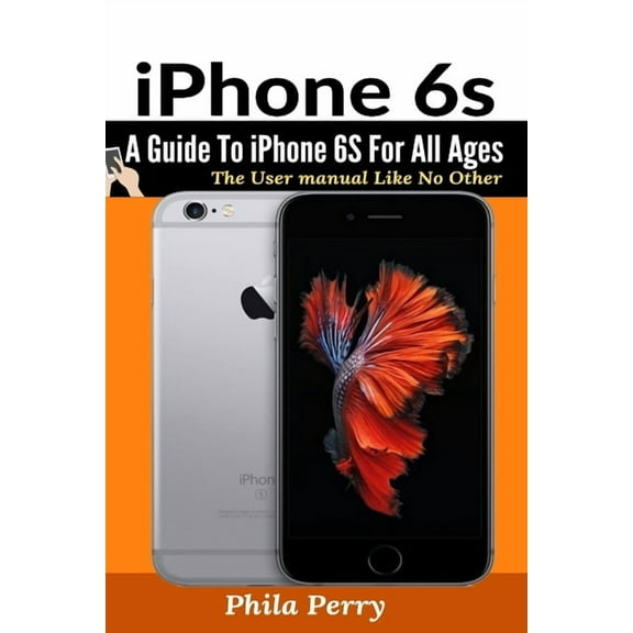 The User Manual Like No Other iPhone 6s: A Guide To iPhone 6S for All Ages, (Paperback)