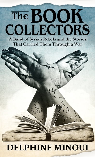 The Book Collectors of Daraya A Band of Syrian Rebels Their Underground Library and the Stories that Carried Them Through a War