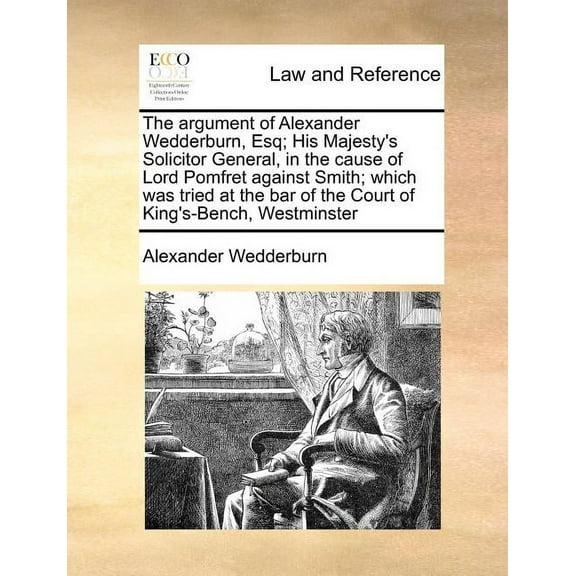 The Argument of Alexander Wedderburn, Esq; His Majesty's Solicitor General, in the Cause of Lord Pomfret Against Smith; , (Paperback)