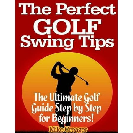The Perfect Golf Swing Tips: The Ultimate Golf Guide Step By Step for Beginners! - (Best Golf Tips For Beginners)