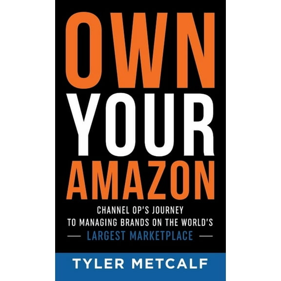Own Your Amazon: Channel Op's Journey to Managing Brands on the World's Largest Marketplace, (Hardcover)