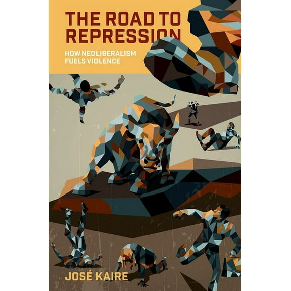 The Road to Repression: How Neoliberalism Fuels Violence, (Paperback)