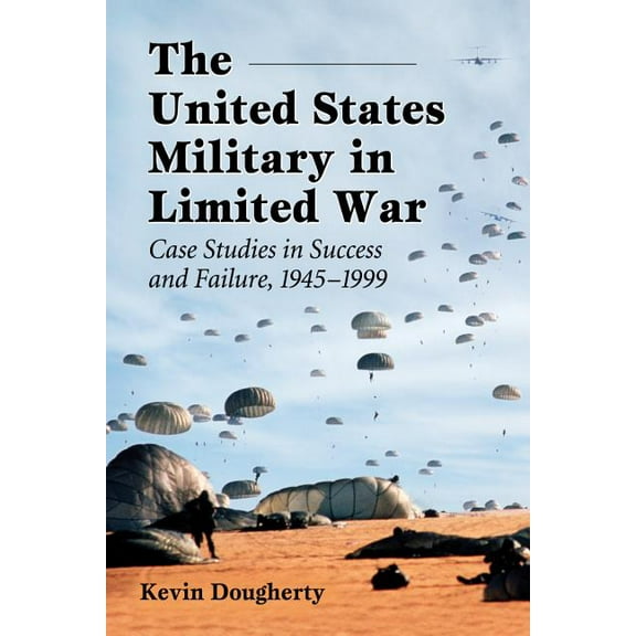 The United States Military in Limited War: Case Studies in Success and Failure, 1945-1999, (Paperback)