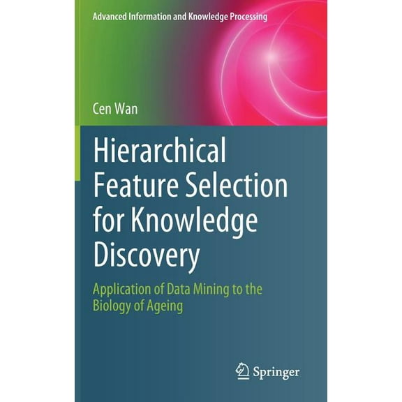 Advanced Information and Knowledge Proce Hierarchical Feature Selection for Knowledge Discovery: Application of Data Mining to the Biology of Ageing, (Hardcover)