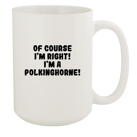 

Of Course I m Right! I m A Polkinghorne! - Ceramic 15oz White Mug White