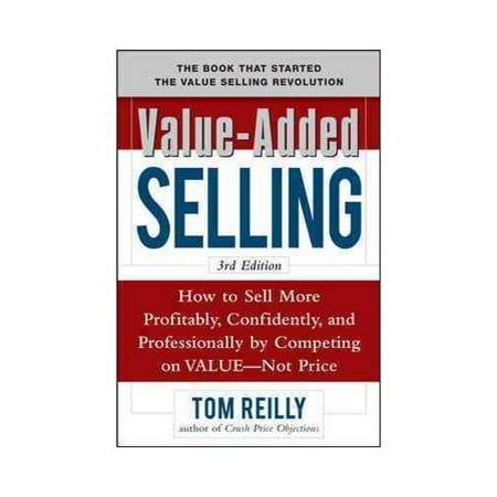 Value-Added Selling: How to Sell More Profitably, Confidently, and Professionally by Competing on Value, Not Price