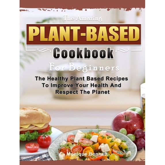 Pre-Owned The Amazing Plant Based Cookbook For Beginners: The Healthy Plant Based Recipes To Improve Your Health And Respect The Planet (Hardcover) 1803430176 9781803430171