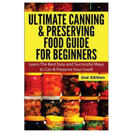 Ultimate Canning & Preserving Food Guide for Beginners : Learn the Best Easy and Successful Ways to Can and Preserve Your (Best Way To Preserve Roses)