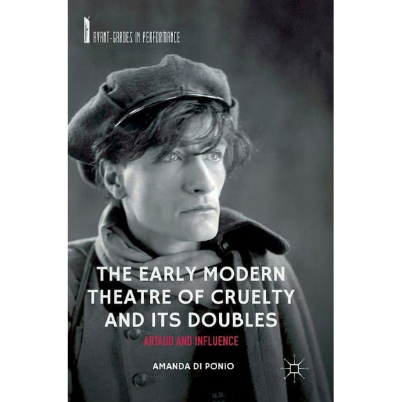 Avant-Gardes in Performance The Early Modern Theatre of Cruelty and Its Doubles: Artaud and Influence, (Hardcover)
