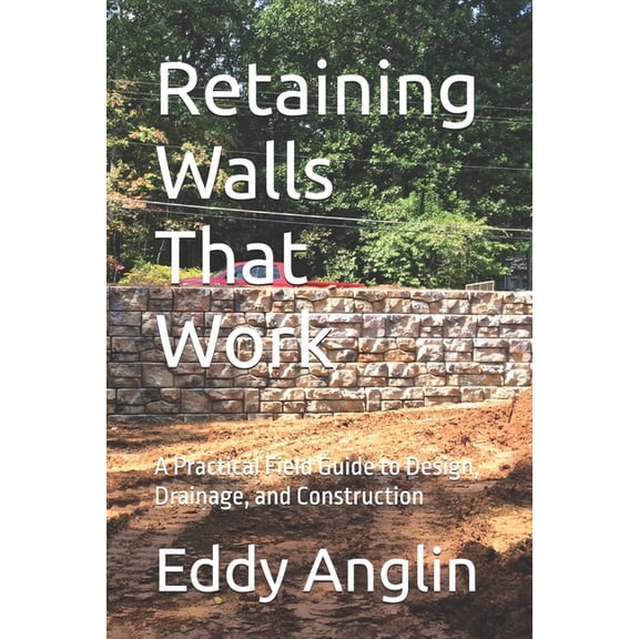 Retaining Walls That Work: Design, Drainage, and Construction Methods That Prevent Failure, (Paperback)