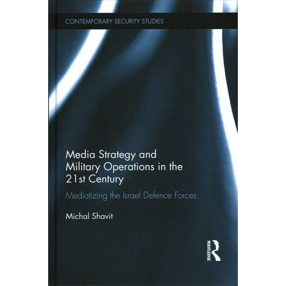 Contemporary Security Studies: Media Strategy and Military Operations in the 21st Century: Mediatizing the Israel Defence Forces (Hardcover)