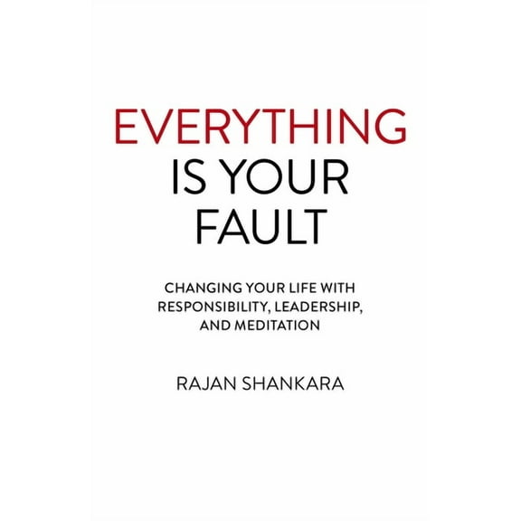 Everything Is Your Fault: Changing Your Life with Responsibility, Leadership, and Meditation, (Paperback)