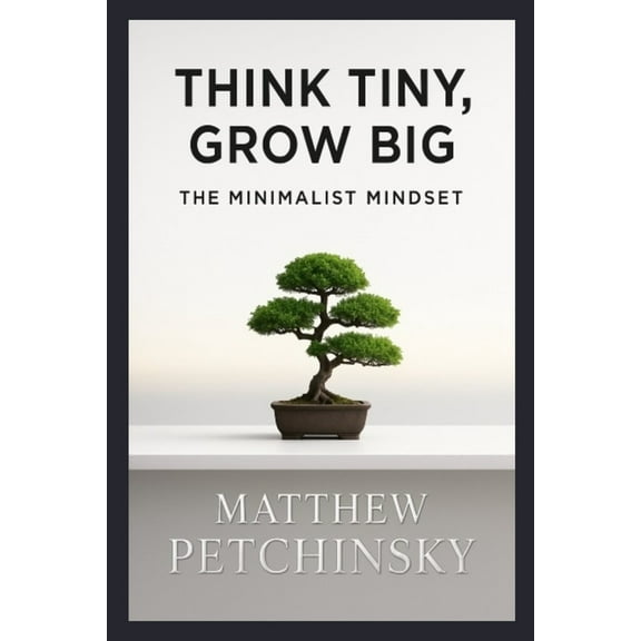 Think Tiny, Grow Big: The Minimalist Mindset, (Paperback)