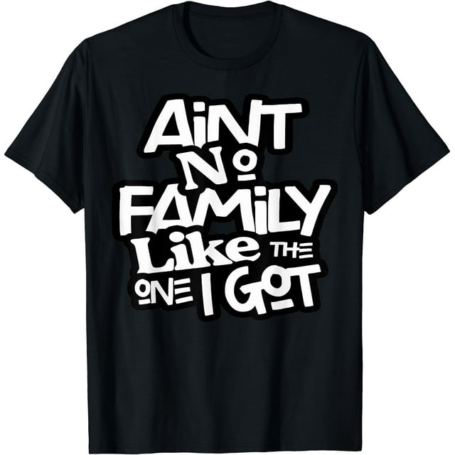 Ain't No Family Like The One I Got For Family T-Shirt - As Picture -