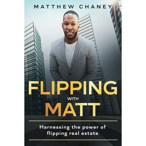 Flipping with Matt: Harnessing the power of flipping real estate (Paperback)