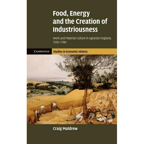 Cambridge Studies in Economic History - Food, Energy and the Creation of Industriousness: Work and Material Culture in Agrarian England, 1550 1780, (Hardcover)